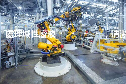 處理堿性廢液，清潔環(huán)保從我做起